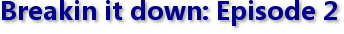 Breakin it down: Episode 2